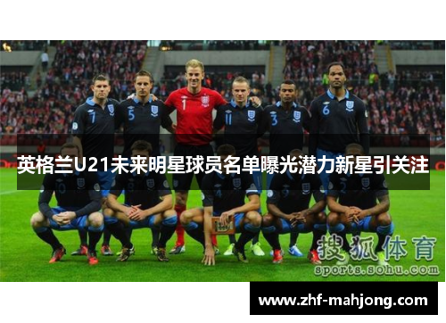 英格兰U21未来明星球员名单曝光潜力新星引关注 英格兰U21未来明星球员名单曝光潜力新星引关注