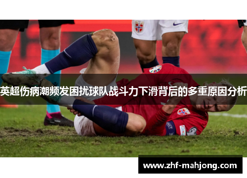 英超伤病潮频发困扰球队战斗力下滑背后的多重原因分析 英超伤病潮频发困扰球队战斗力下滑背后的多重原因分析