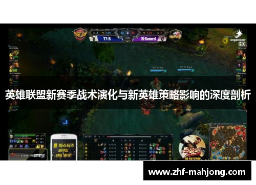 英雄联盟新赛季战术演化与新英雄策略影响的深度剖析 英雄联盟新赛季战术演化与新英雄策略影响的深度剖析