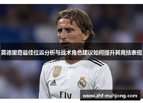 莫德里奇最佳位置分析与战术角色建议如何提升其竞技表现