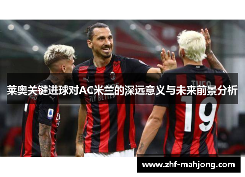 莱奥关键进球对AC米兰的深远意义与未来前景分析 莱奥关键进球对AC米兰的深远意义与未来前景分析
