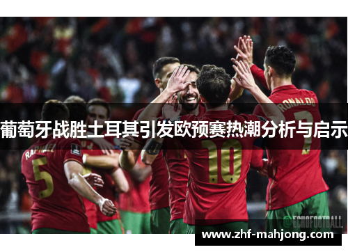 葡萄牙战胜土耳其引发欧预赛热潮分析与启示 葡萄牙战胜土耳其引发欧预赛热潮分析与启示