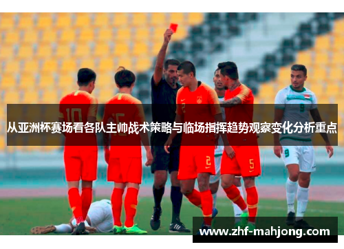 从亚洲杯赛场看各队主帅战术策略与临场指挥趋势观察变化分析重点 从亚洲杯赛场看各队主帅战术策略与临场指挥趋势观察变化分析重点
