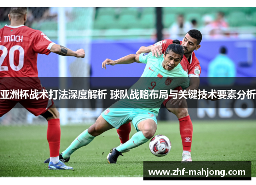 亚洲杯战术打法深度解析 球队战略布局与关键技术要素分析 亚洲杯战术打法深度解析 球队战略布局与关键技术要素分析