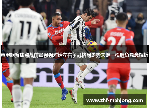 意甲联赛焦点战前瞻强强对话左右争冠格局走势关键一役胜负悬念解析 意甲联赛焦点战前瞻强强对话左右争冠格局走势关键一役胜负悬念解析