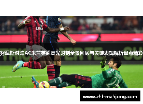 努涅斯对阵AC米兰英超高光时刻全景回顾与关键表现解析盘点精彩 努涅斯对阵AC米兰英超高光时刻全景回顾与关键表现解析盘点精彩