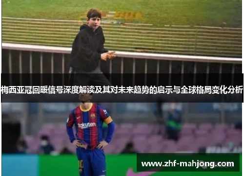 梅西亚冠回暖信号深度解读及其对未来趋势的启示与全球格局变化分析 梅西亚冠回暖信号深度解读及其对未来趋势的启示与全球格局变化分析