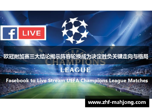 欧冠附加赛三大结论揭示阵容轮换成为决定胜负关键走向与格局