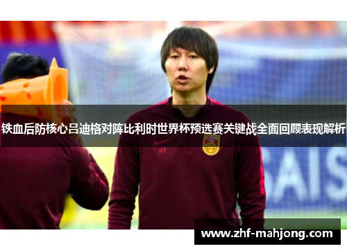 铁血后防核心吕迪格对阵比利时世界杯预选赛关键战全面回顾表现解析 铁血后防核心吕迪格对阵比利时世界杯预选赛关键战全面回顾表现解析