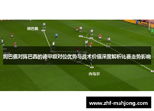 姆巴佩对阵巴西的德甲级对位优势与战术价值深度解析比赛走势影响 姆巴佩对阵巴西的德甲级对位优势与战术价值深度解析比赛走势影响