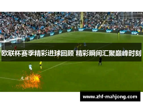 欧联杯赛季精彩进球回顾 精彩瞬间汇聚巅峰时刻 欧联杯赛季精彩进球回顾 精彩瞬间汇聚巅峰时刻