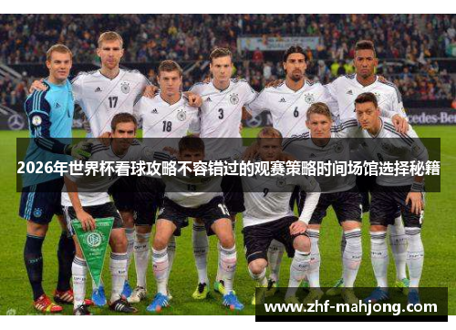 2026年世界杯看球攻略不容错过的观赛策略时间场馆选择秘籍