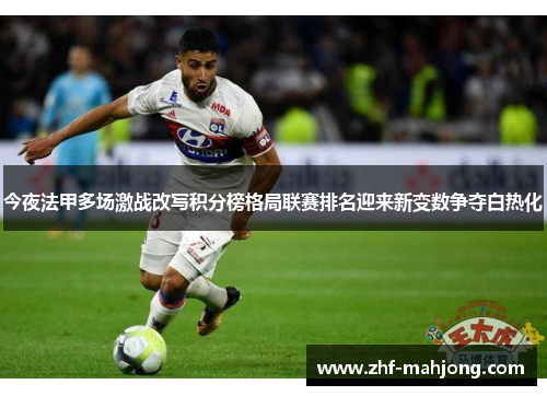 今夜法甲多场激战改写积分榜格局联赛排名迎来新变数争夺白热化