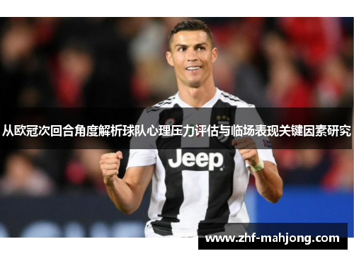 从欧冠次回合角度解析球队心理压力评估与临场表现关键因素研究 从欧冠次回合角度解析球队心理压力评估与临场表现关键因素研究