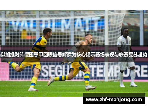 以加维对阵德国意甲回暖信号解读为核心揭示赛场表现与联赛复苏趋势