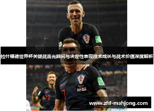 拉什福德世界杯关键战高光瞬间与决定性表现技术成长与战术价值深度解析 拉什福德世界杯关键战高光瞬间与决定性表现技术成长与战术价值深度解析