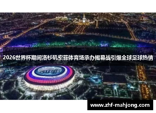 2026世界杯期间洛杉矶索菲体育场承办揭幕战引爆全球足球热情 2026世界杯期间洛杉矶索菲体育场承办揭幕战引爆全球足球热情