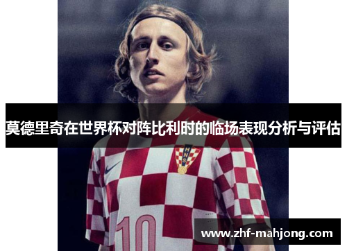 莫德里奇在世界杯对阵比利时的临场表现分析与评估