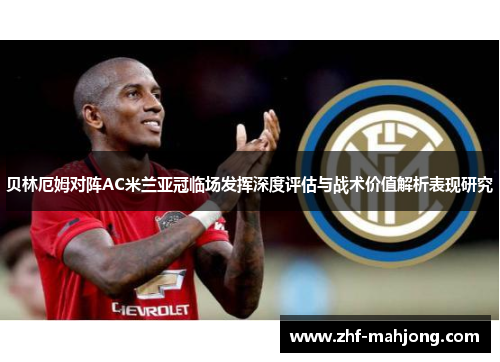 贝林厄姆对阵AC米兰亚冠临场发挥深度评估与战术价值解析表现研究